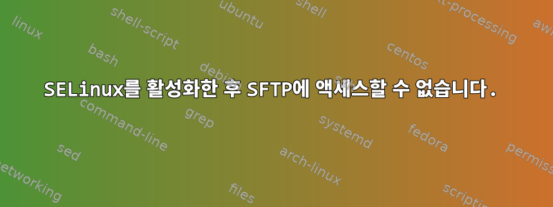 SELinux를 활성화한 후 SFTP에 액세스할 수 없습니다.