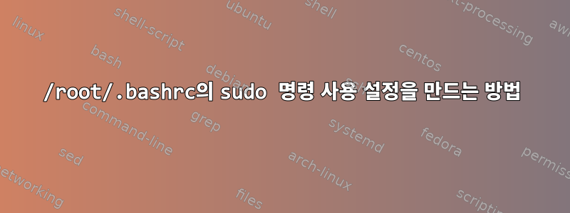 /root/.bashrc의 sudo 명령 사용 설정을 만드는 방법