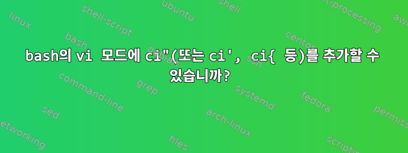 bash의 vi 모드에 ci"(또는 ci', ci{ 등)를 추가할 수 있습니까?