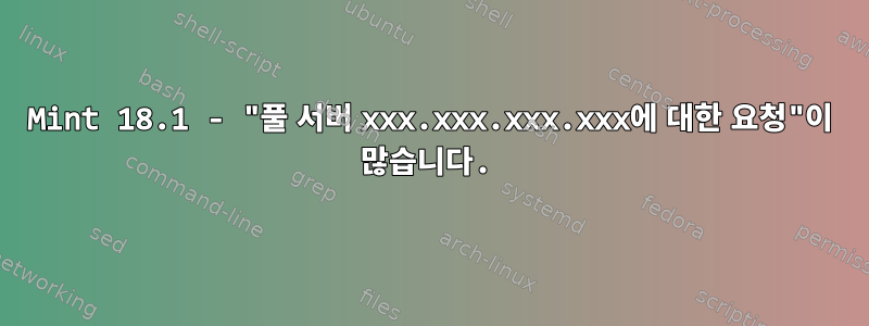 Mint 18.1 - "풀 서버 xxx.xxx.xxx.xxx에 대한 요청"이 많습니다.