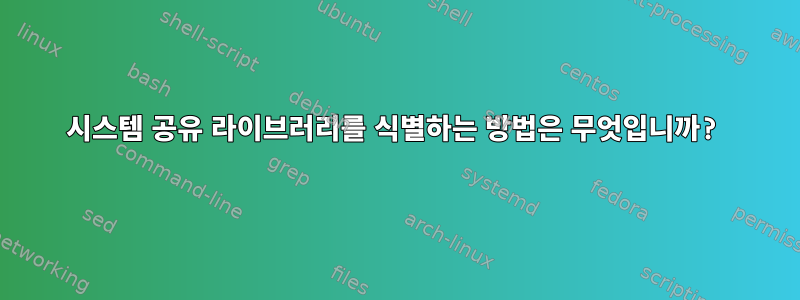 시스템 공유 라이브러리를 식별하는 방법은 무엇입니까?