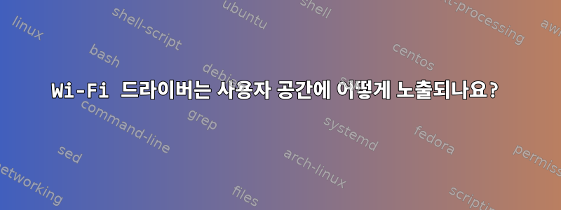 Wi-Fi 드라이버는 사용자 공간에 어떻게 노출되나요?