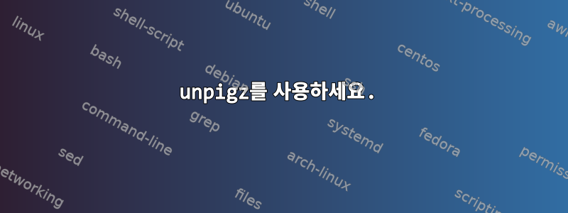 unpigz를 사용하세요.