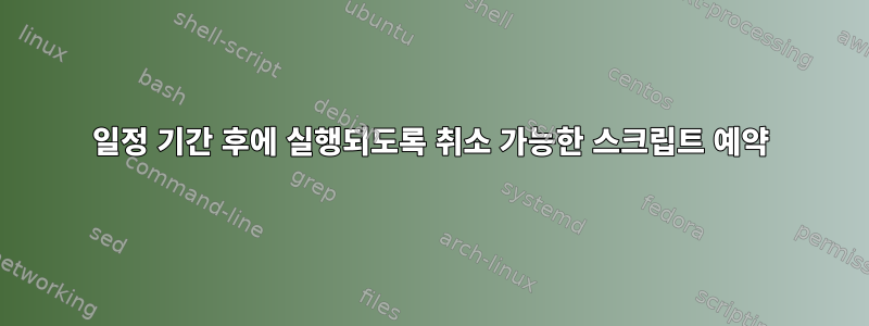 일정 기간 후에 실행되도록 취소 가능한 스크립트 예약