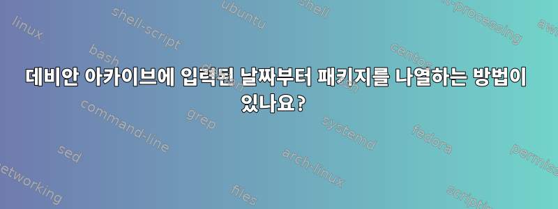 데비안 아카이브에 입력된 날짜부터 패키지를 나열하는 방법이 있나요?