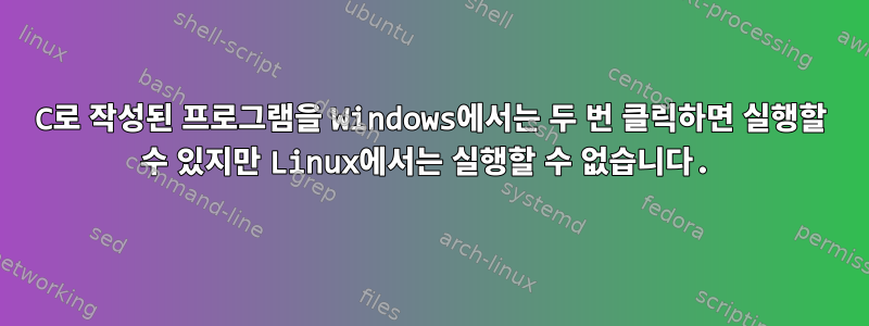 C로 작성된 프로그램을 Windows에서는 두 번 클릭하면 실행할 수 있지만 Linux에서는 실행할 수 없습니다.