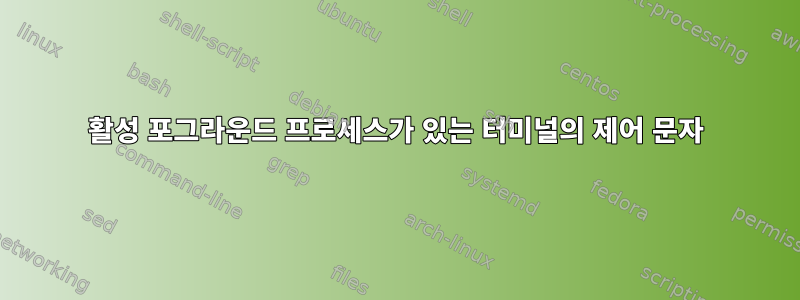 활성 포그라운드 프로세스가 있는 터미널의 제어 문자