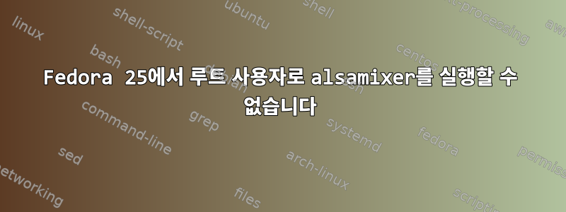 Fedora 25에서 루트 사용자로 alsamixer를 실행할 수 없습니다