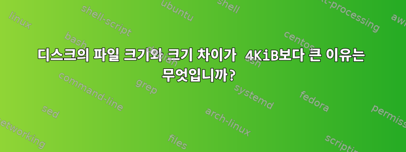 디스크의 파일 크기와 크기 차이가 4KiB보다 큰 이유는 무엇입니까?