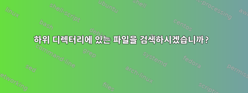 하위 디렉터리에 있는 파일을 검색하시겠습니까?