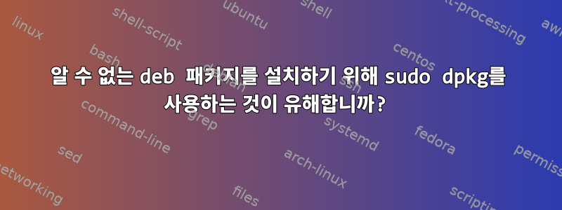 알 수 없는 deb 패키지를 설치하기 위해 sudo dpkg를 사용하는 것이 유해합니까?