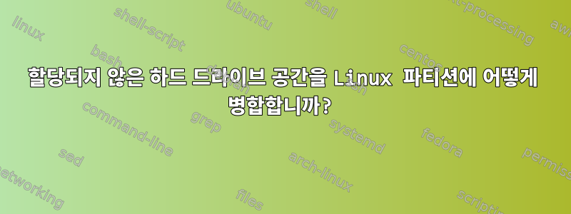 할당되지 않은 하드 드라이브 공간을 Linux 파티션에 어떻게 병합합니까?