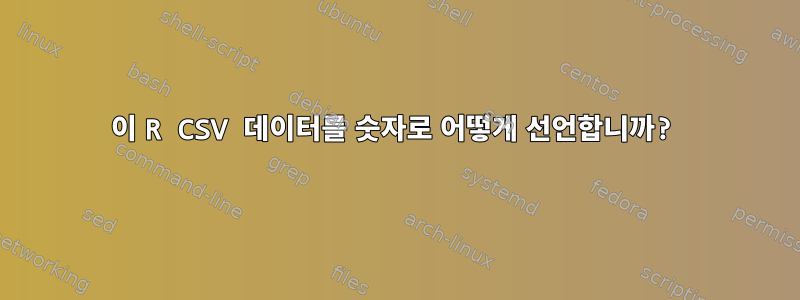 이 R CSV 데이터를 숫자로 어떻게 선언합니까?