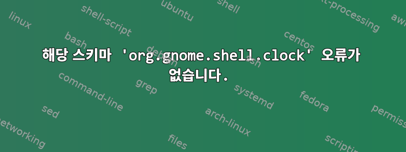 해당 스키마 'org.gnome.shell.clock' 오류가 없습니다.