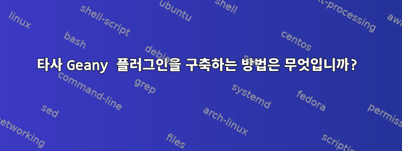 타사 Geany 플러그인을 구축하는 방법은 무엇입니까?