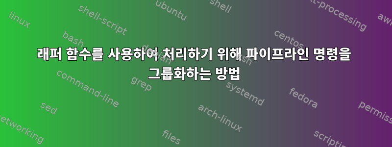 래퍼 함수를 ​​사용하여 처리하기 위해 파이프라인 명령을 그룹화하는 방법