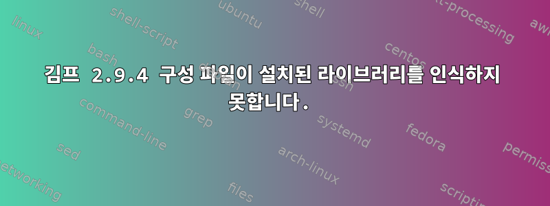 김프 2.9.4 구성 파일이 설치된 라이브러리를 인식하지 못합니다.