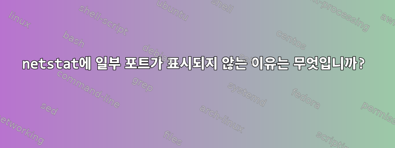 netstat에 일부 포트가 표시되지 않는 이유는 무엇입니까?