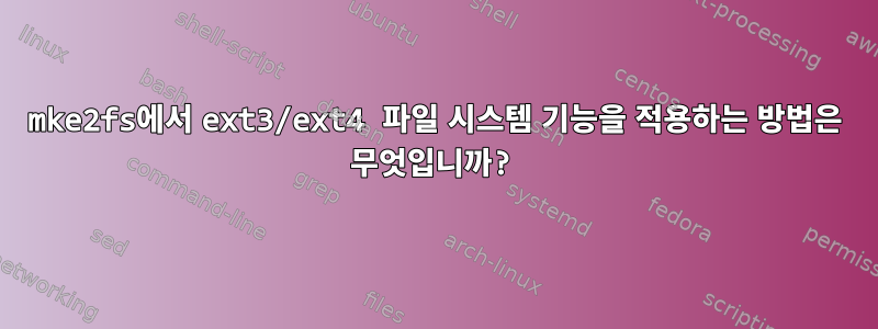 mke2fs에서 ext3/ext4 파일 시스템 기능을 적용하는 방법은 무엇입니까?