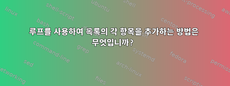 루프를 사용하여 목록의 각 항목을 추가하는 방법은 무엇입니까?