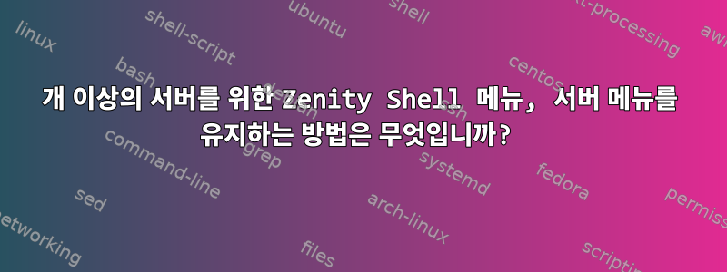 50개 이상의 서버를 위한 Zenity Shell 메뉴, 서버 메뉴를 유지하는 방법은 무엇입니까?