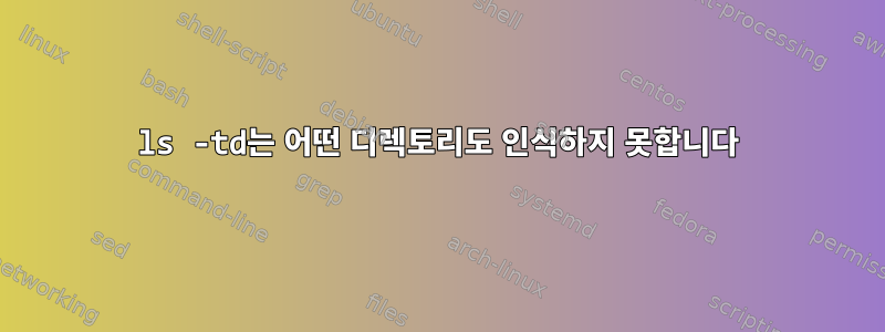 ls -td는 어떤 디렉토리도 인식하지 못합니다