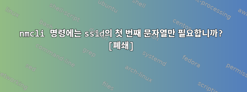 nmcli 명령에는 ssid의 첫 번째 문자열만 필요합니까? [폐쇄]