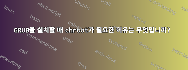 GRUB을 설치할 때 chroot가 필요한 이유는 무엇입니까?