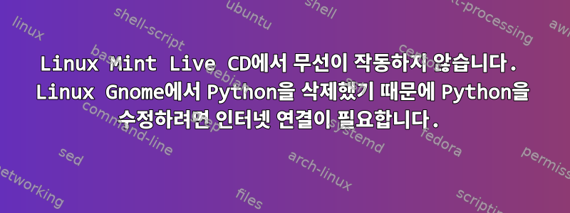 Linux Mint Live CD에서 무선이 작동하지 않습니다. Linux Gnome에서 Python을 삭제했기 때문에 Python을 수정하려면 인터넷 연결이 필요합니다.