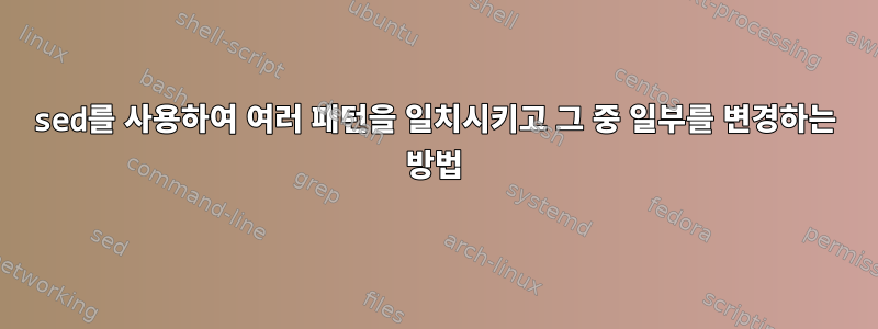 sed를 사용하여 여러 패턴을 일치시키고 그 중 일부를 변경하는 방법