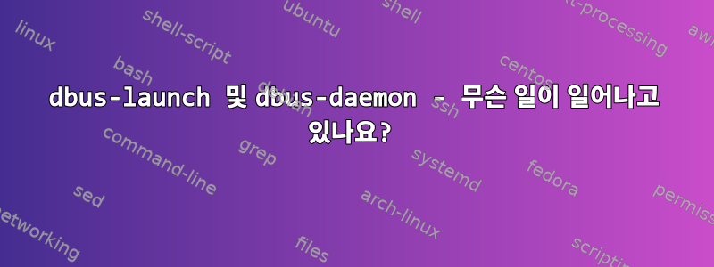 dbus-launch 및 dbus-daemon - 무슨 일이 일어나고 있나요?