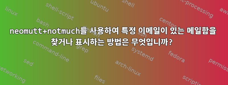 neomutt+notmuch를 사용하여 특정 이메일이 있는 메일함을 찾거나 표시하는 방법은 무엇입니까?