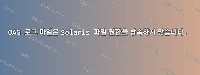 OAG 로그 파일은 Solaris 파일 권한을 상속하지 않습니다.