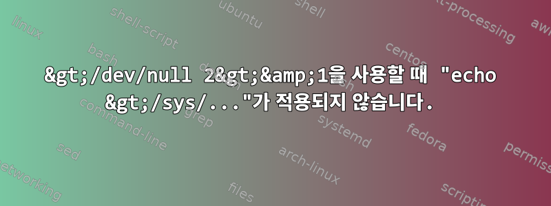 &gt;/dev/null 2&gt;&amp;1을 사용할 때 "echo &gt;/sys/..."가 적용되지 않습니다.