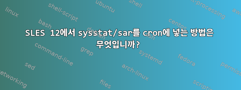 SLES 12에서 sysstat/sar를 cron에 넣는 방법은 무엇입니까?