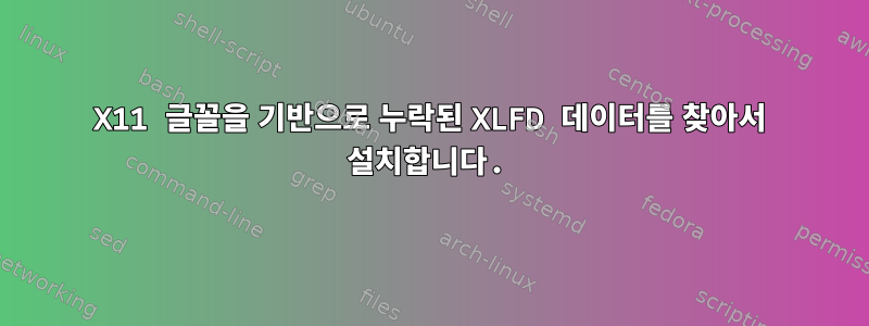 X11 글꼴을 기반으로 누락된 XLFD 데이터를 찾아서 설치합니다.