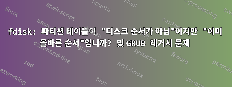 fdisk: 파티션 테이블이 "디스크 순서가 아님"이지만 "이미 올바른 순서"입니까? 및 GRUB 레거시 문제