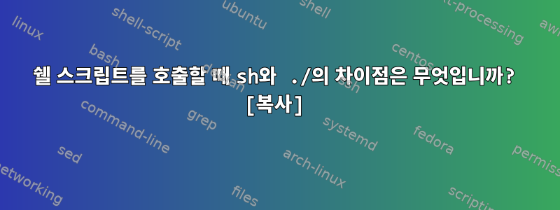 쉘 스크립트를 호출할 때 sh와 ./의 차이점은 무엇입니까? [복사]