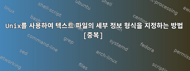 Unix를 사용하여 텍스트 파일의 세부 정보 형식을 지정하는 방법 [중복]