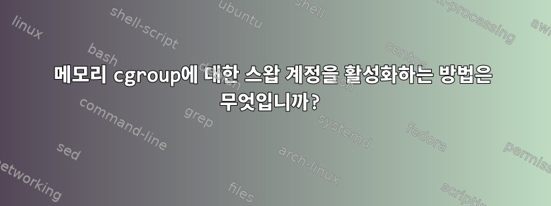 메모리 cgroup에 대한 스왑 계정을 활성화하는 방법은 무엇입니까?