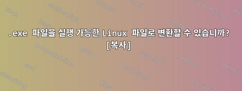 .exe 파일을 실행 가능한 Linux 파일로 변환할 수 있습니까? [복사]