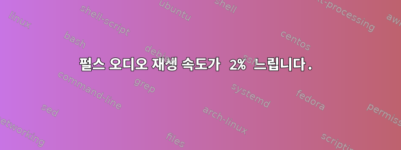 펄스 오디오 재생 속도가 2% 느립니다.