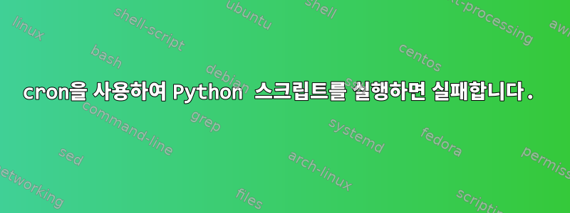 cron을 사용하여 Python 스크립트를 실행하면 실패합니다.