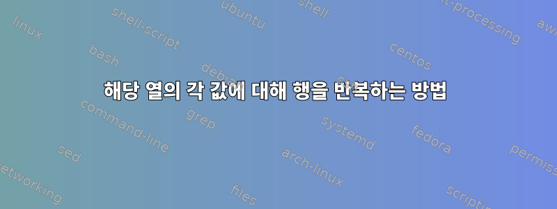 해당 열의 각 값에 대해 행을 반복하는 방법