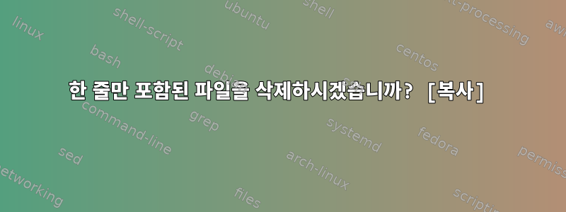 한 줄만 포함된 파일을 삭제하시겠습니까? [복사]