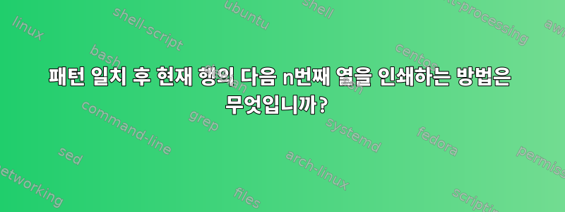 패턴 일치 후 현재 행의 다음 n번째 열을 인쇄하는 방법은 무엇입니까?