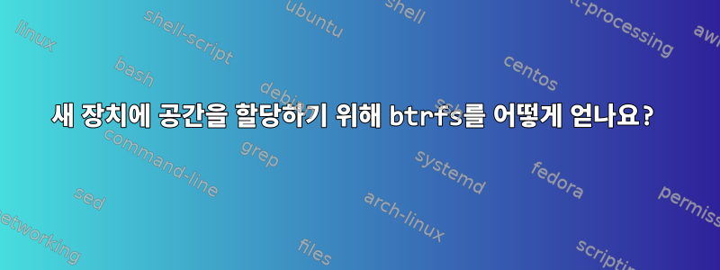 새 장치에 공간을 할당하기 위해 btrfs를 어떻게 얻나요?