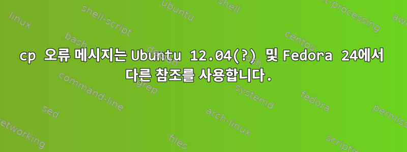 cp 오류 메시지는 Ubuntu 12.04(?) 및 Fedora 24에서 다른 참조를 사용합니다.