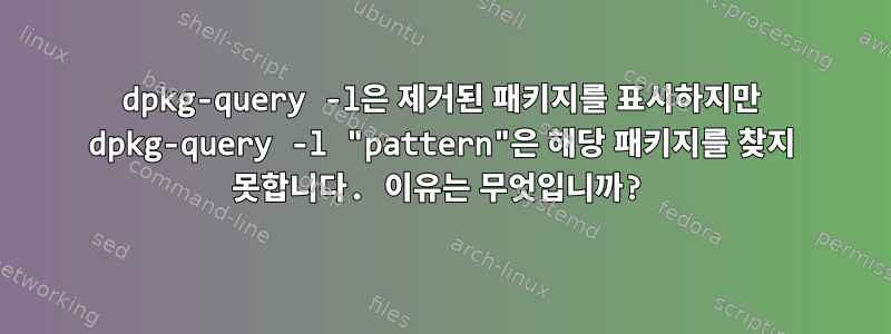 dpkg-query -l은 제거된 패키지를 표시하지만 dpkg-query -l "pattern"은 해당 패키지를 찾지 못합니다. 이유는 무엇입니까?