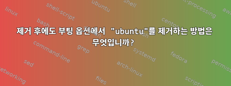 제거 후에도 부팅 옵션에서 "ubuntu"를 제거하는 방법은 무엇입니까?